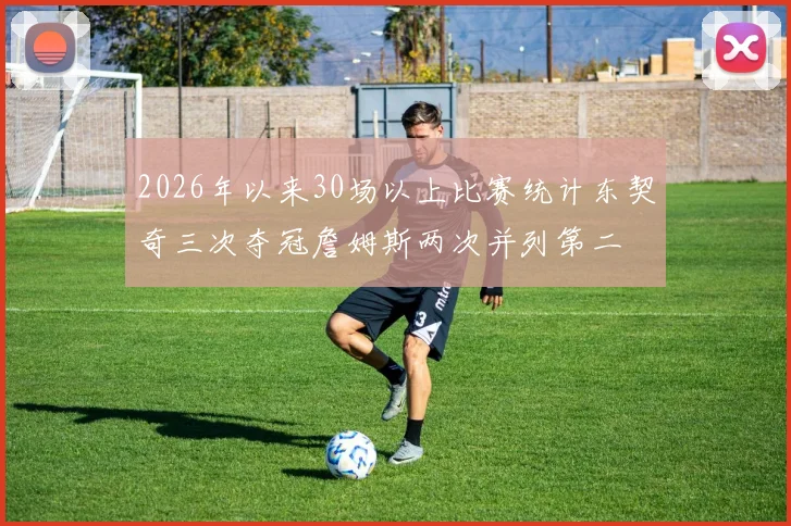 2026年以来30场以上比赛统计东契奇三次夺冠詹姆斯两次并列第二