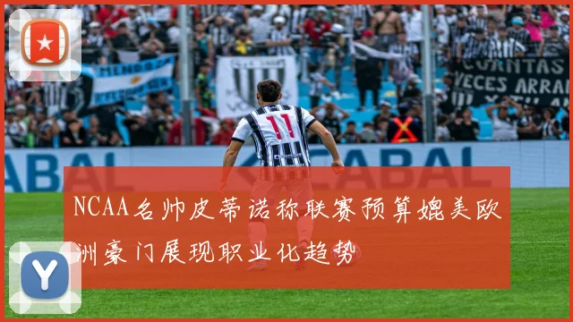 NCAA名帅皮蒂诺称联赛预算媲美欧洲豪门展现职业化趋势