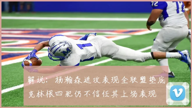 解说：杨瀚森进攻表现全联盟垫底克林根四犯仍不信任其上场表现