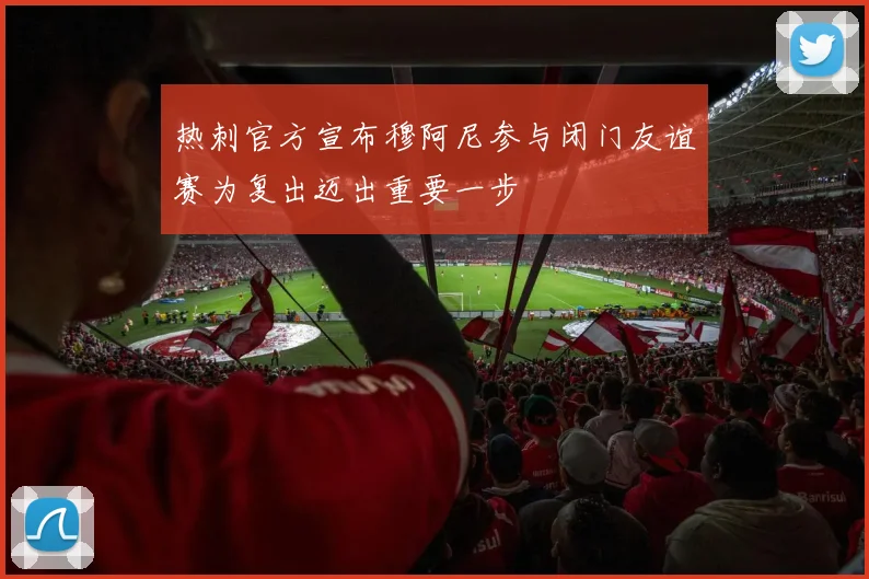 热刺官方宣布穆阿尼参与闭门友谊赛为复出迈出重要一步