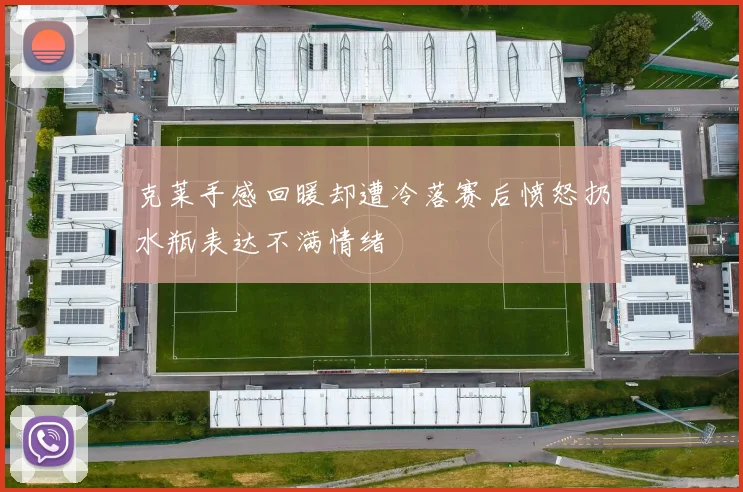 克莱手感回暖却遭冷落赛后愤怒扔水瓶表达不满情绪