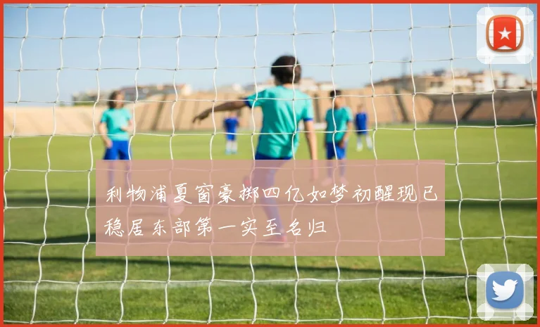 利物浦夏窗豪掷四亿如梦初醒现已稳居东部第一实至名归