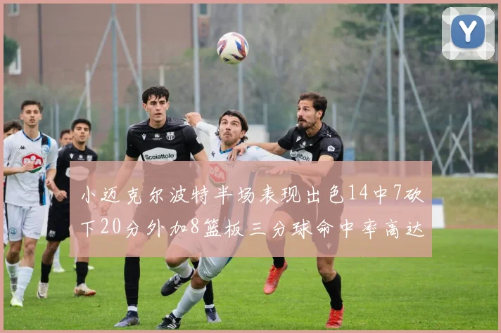 小迈克尔波特半场表现出色14中7砍下20分外加8篮板三分球命中率高达50