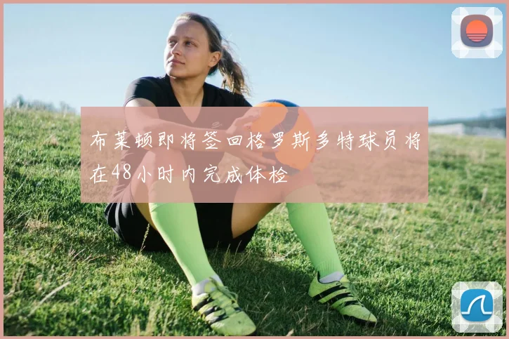 布莱顿即将签回格罗斯多特球员将在48小时内完成体检