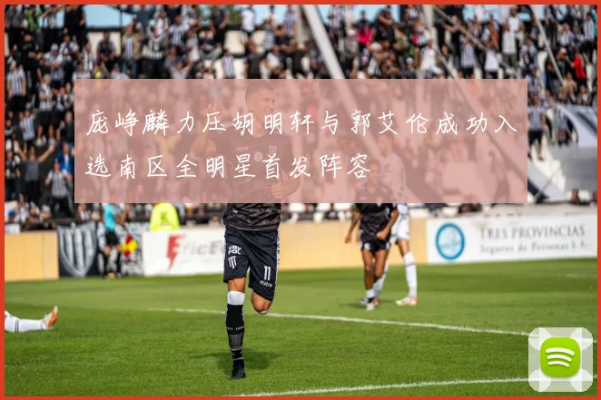 庞峥麟力压胡明轩与郭艾伦成功入选南区全明星首发阵容