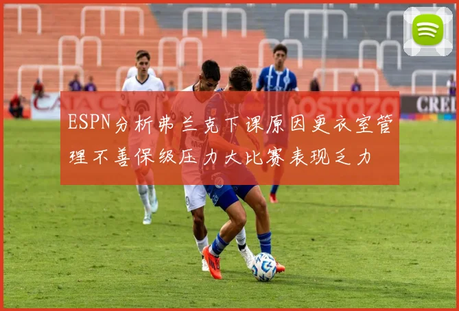 ESPN分析弗兰克下课原因更衣室管理不善保级压力大比赛表现乏力