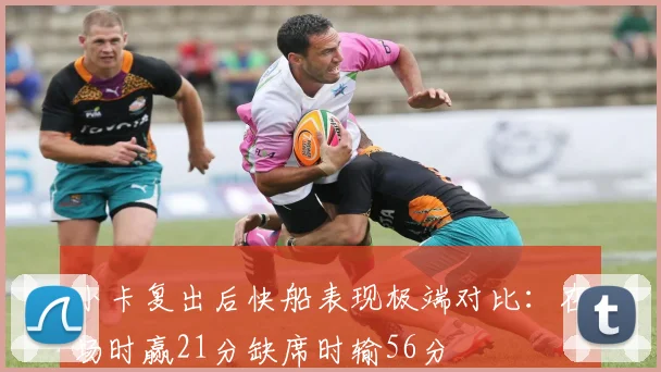 小卡复出后快船表现极端对比：在场时赢21分缺席时输56分