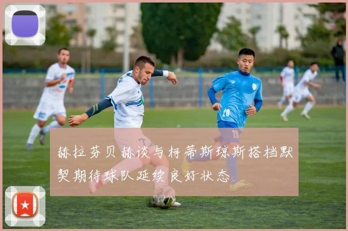 赫拉芬贝赫谈与柯蒂斯琼斯搭档默契期待球队延续良好状态