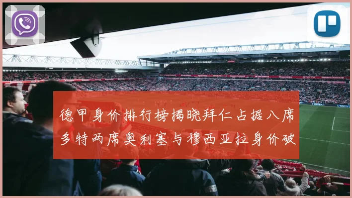 德甲身价排行榜揭晓拜仁占据八席多特两席奥利塞与穆西亚拉身价破亿
