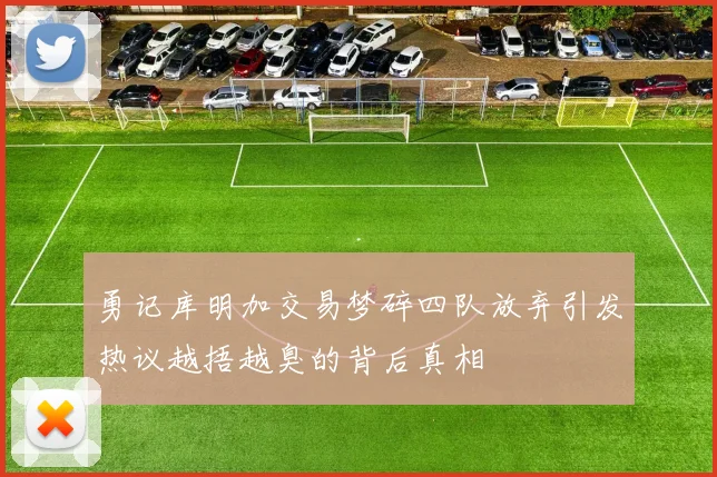勇记库明加交易梦碎四队放弃引发热议越捂越臭的背后真相