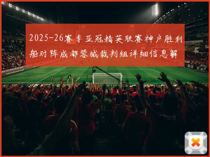 2025-26赛季亚冠精英联赛神户胜利船对阵成都蓉城裁判组详细信息解析