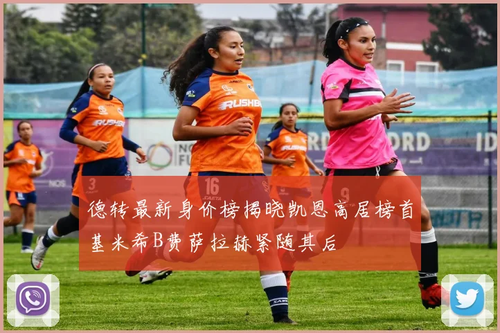 德转最新身价榜揭晓凯恩高居榜首基米希B费萨拉赫紧随其后