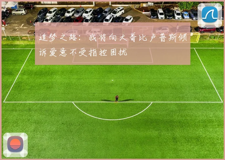 追梦之路：我将向大哥比卢普斯倾诉爱意不受指控困扰