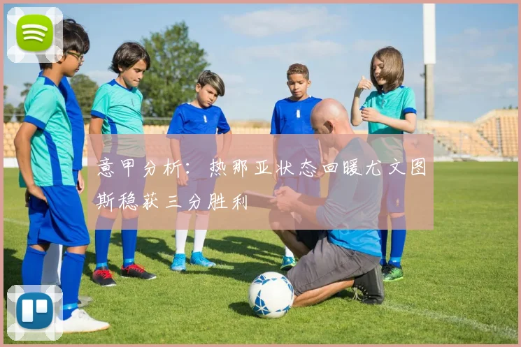 意甲分析：热那亚状态回暖尤文图斯稳获三分胜利