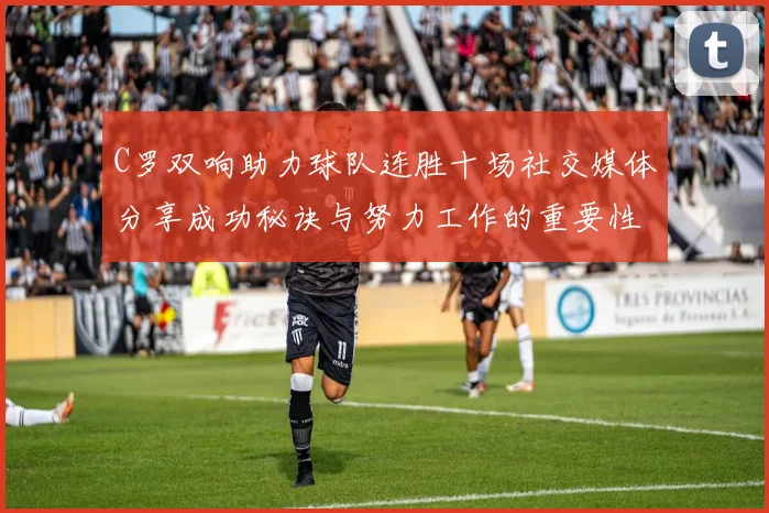 C罗双响助力球队连胜十场社交媒体分享成功秘诀与努力工作的重要性