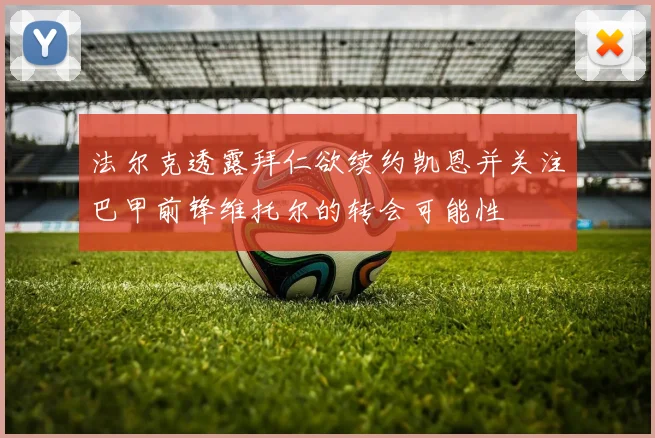 法尔克透露拜仁欲续约凯恩并关注巴甲前锋维托尔的转会可能性