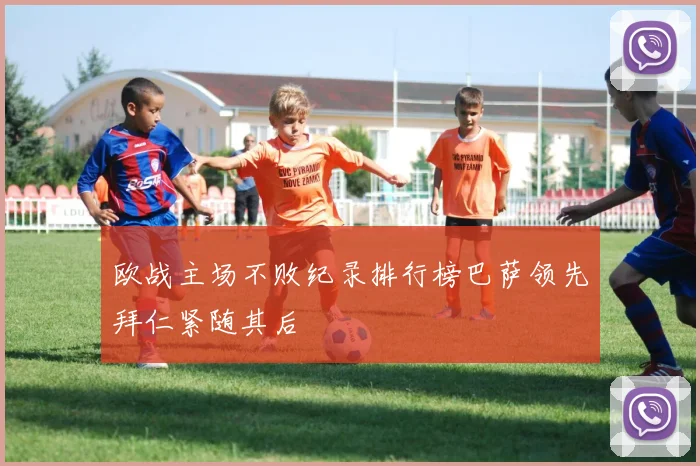 欧战主场不败纪录排行榜巴萨领先拜仁紧随其后